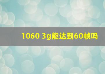 1060 3g能达到60帧吗